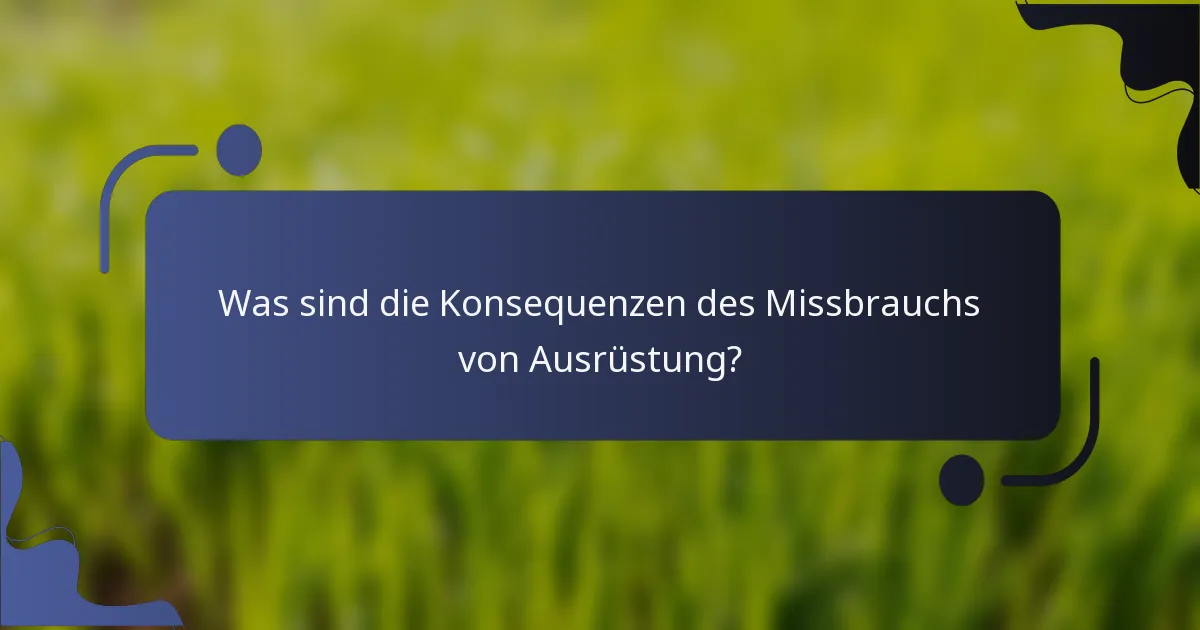 Was sind die Konsequenzen des Missbrauchs von Ausrüstung?