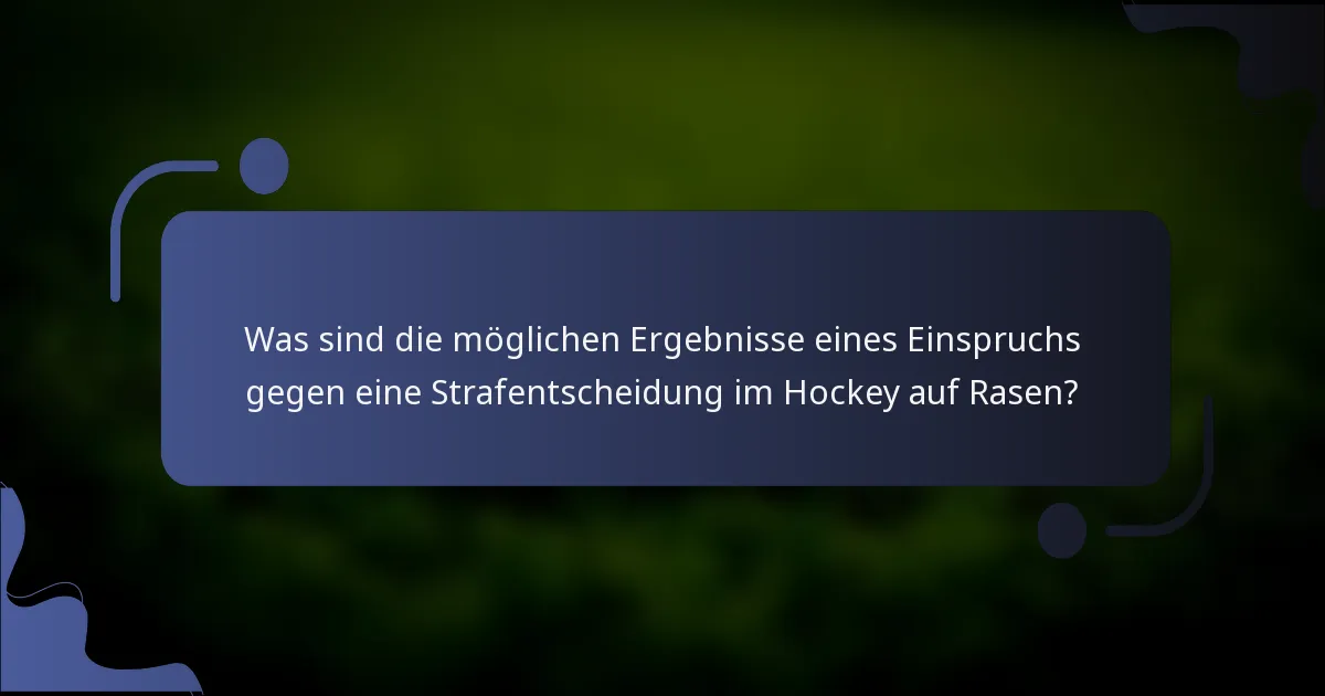 Was sind die möglichen Ergebnisse eines Einspruchs gegen eine Strafentscheidung im Hockey auf Rasen?