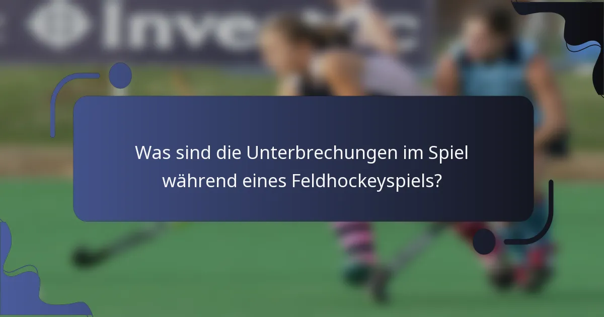 Was sind die Unterbrechungen im Spiel während eines Feldhockeyspiels?