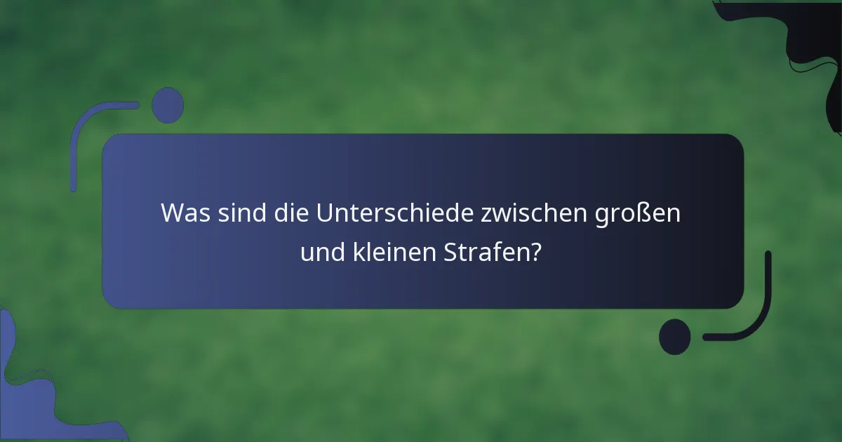 Was sind die Unterschiede zwischen großen und kleinen Strafen?