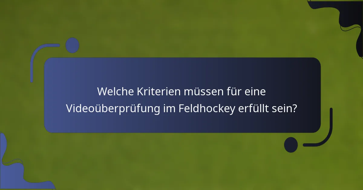 Welche Kriterien müssen für eine Videoüberprüfung im Feldhockey erfüllt sein?