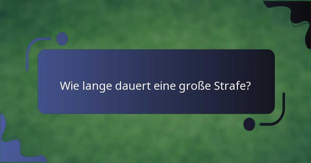 Wie lange dauert eine große Strafe?