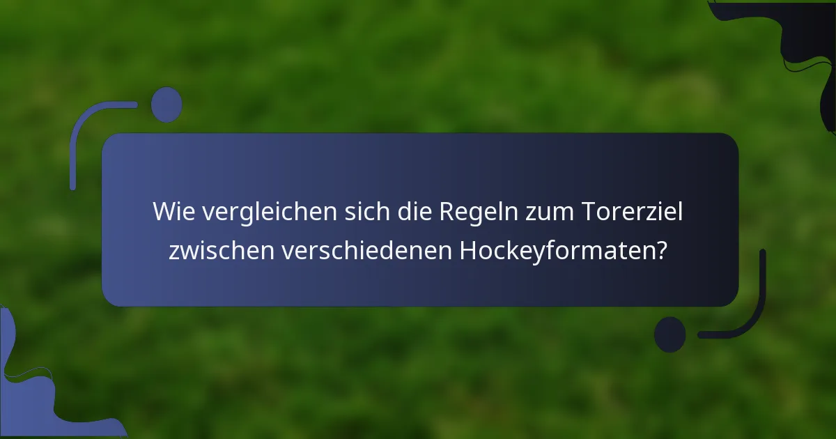 Wie vergleichen sich die Regeln zum Torerziel zwischen verschiedenen Hockeyformaten?