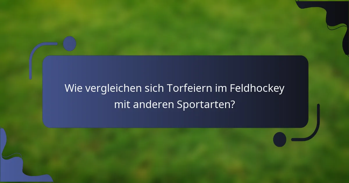 Wie vergleichen sich Torfeiern im Feldhockey mit anderen Sportarten?