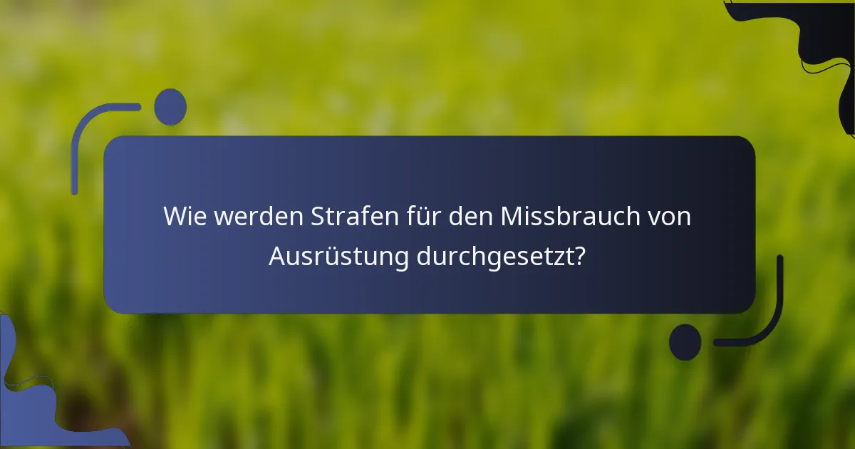 Wie werden Strafen für den Missbrauch von Ausrüstung durchgesetzt?